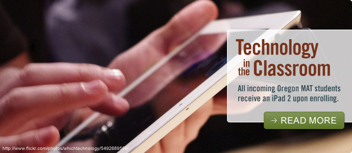 Technology in the Classroom - All incoming Oregon MAT students receive an iPad 2 upon enrolling. - Read More