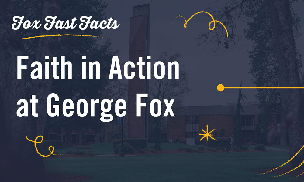 Fox Fast Facts - Faith in Action at George Fox